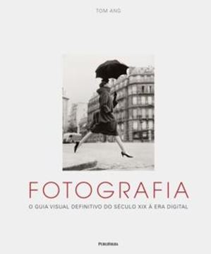 Imagem de FOTOGRAFIA - O GUIA VISUAL DEFINITIVO DO SECULO XIX A ERA DIGITAL