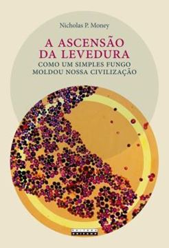 Imagem de A ASCENSAO DA LEVEDURA - COMO UM SIMPLES FUNGO MOLDOU NOSSA CIVILIZACAO