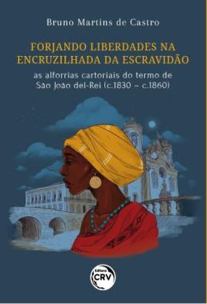 Picture of FORJANDO LIBERDADES NA ENCRUZILHADA DA ESCRAVIDAO - AS ALFORRIAS CARTORIAIS DO TERMO DE SAO JOAO DEL-REI (C.1830 – C.1860)
