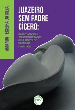 Imagem de JUAZEIRO SEM PADRE CICERO - EXPECTATIVAS E TEMORES GERADOS PELA MORTE DO PADRINHO (1934-1969)