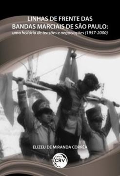 Imagem de LINHAS DE FRENTE DAS BANDAS MARCIAIS DE SAO PAULO - UMA HISTORIA DE TENSOES E NEGOCIACOES (1957-2000)