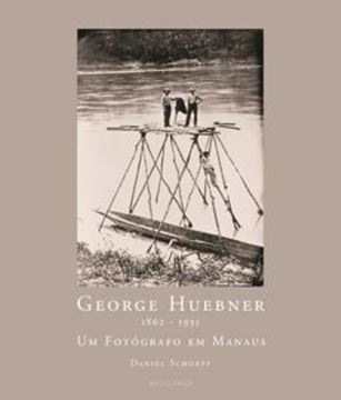 Imagem de GEORGE HUEBNER 1862-1935 - UM FOTOGRAFO EM MANAUS - 2ª ED