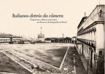Imagem de ITALIANOS DETRAS DA CAMERA - TRAJETORIAS E OLHARES MARCANTES NO FLORESCER DA FOTOGRAFIA NO BRASIL