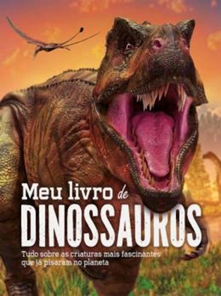 Picture of MEU LIVRO DE DINOSSAUROS - TUDO SOBRE AS CRIATURAS MAIS FASCINANTES QUE JA PISARAM NO PLANETA