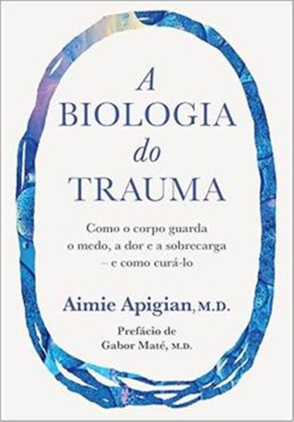 Picture of A BIOLOGIA DO TRAUMA - COMO O CORPO GUARDA O MEDO, A DOR E A SOBRECARGA – E COMO CURA-LO